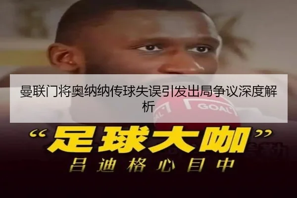 曼联门将奥纳纳传球失误引发出局争议深度解析