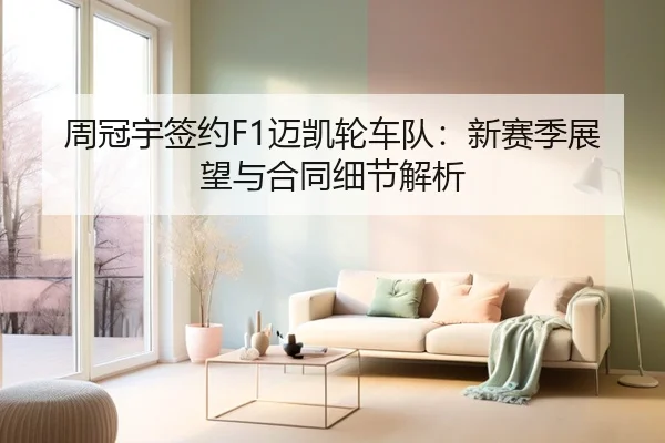 周冠宇签约F1迈凯轮车队：新赛季展望与合同细节解析